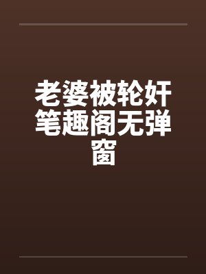 老婆被轮奸笔趣阁无弹窗封面