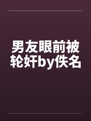 男友眼前被轮奸by佚名封面