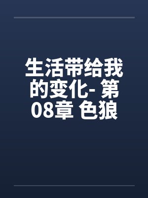 生活带给我的变化- 第08章 色狼新男友封面