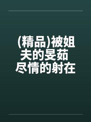 (精品)被姐夫的旻茹 尽情的射在我体内笔趣阁无弹窗封面