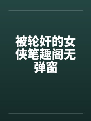 被轮奸的女侠笔趣阁无弹窗封面
