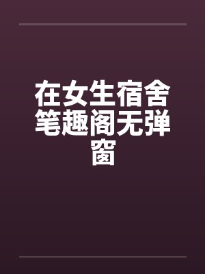 在女生宿舍笔趣阁无弹窗封面