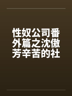 性奴公司番外篇之沈傲芳辛苦的社交生活（上）by佚名笔趣阁无弹窗封面
