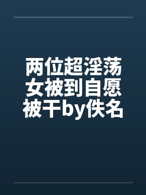 两位超淫荡女被到自愿被干by佚名封面