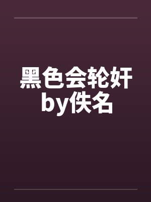 黑色会轮奸by佚名封面