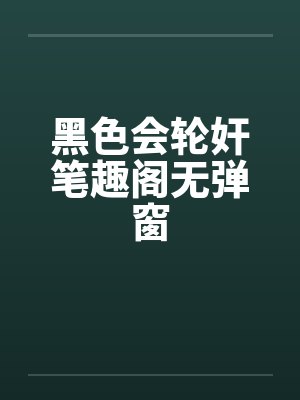 黑色会轮奸笔趣阁无弹窗封面