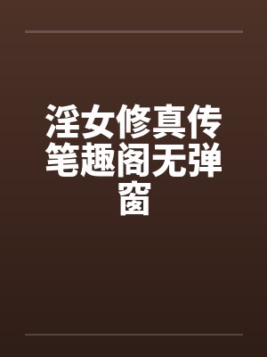 淫女修真传笔趣阁无弹窗封面