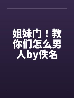 姐妹门！教你们怎么男人by佚名封面