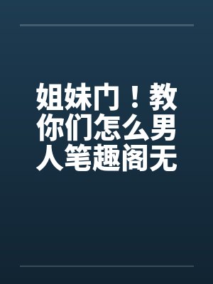 姐妹门！教你们怎么男人笔趣阁无弹窗封面
