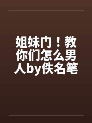 姐妹门！教你们怎么男人by佚名笔趣阁无弹窗封面