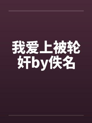 我爱上被轮奸by佚名封面