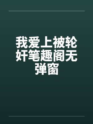 我爱上被轮奸笔趣阁无弹窗封面