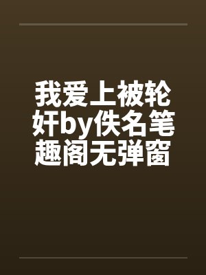 我爱上被轮奸by佚名笔趣阁无弹窗封面