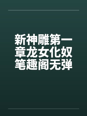 新神雕第一章龙女化奴笔趣阁无弹窗封面