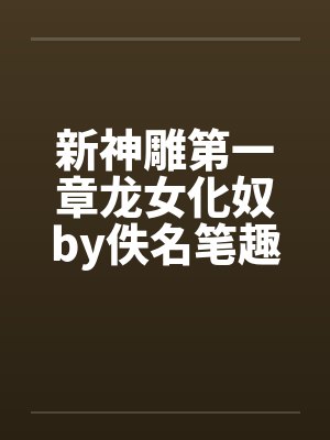 新神雕第一章龙女化奴by佚名笔趣阁无弹窗封面