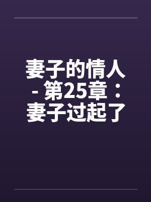 妻子的情人- 第25章：妻子过起了一妻二夫的生活by佚名封面