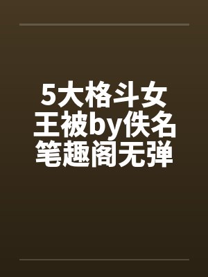 5大格斗女王被by佚名笔趣阁无弹窗封面