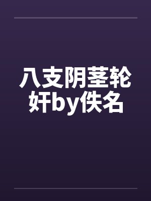 八支阴茎轮奸by佚名封面
