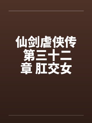 仙剑虐侠传 第三十二章 肛交女奴隶笔趣阁无弹窗封面