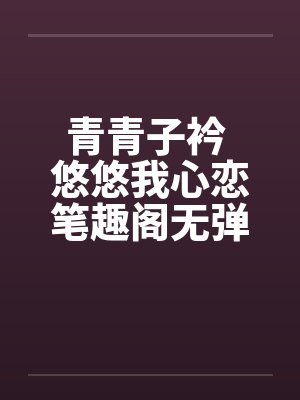 青青子衿 悠悠我心恋笔趣阁无弹窗封面