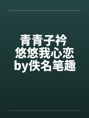 青青子衿 悠悠我心恋by佚名笔趣阁无弹窗封面