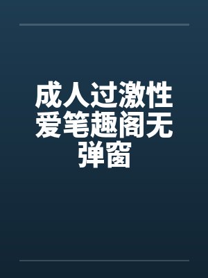 成人过激性爱笔趣阁无弹窗封面