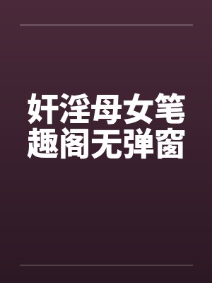 奸淫母女笔趣阁无弹窗封面