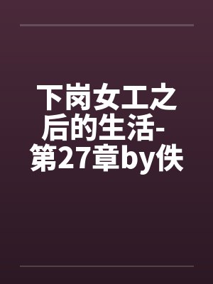 下岗女工之后的生活- 第27章by佚名笔趣阁无弹窗封面