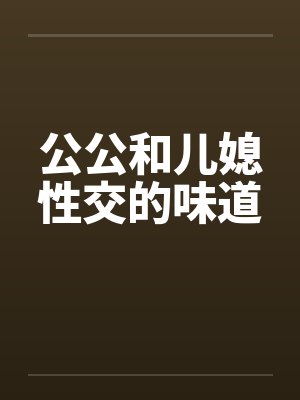 公公和儿媳性交的味道封面