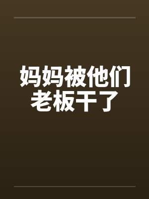 妈妈被他们老板干了封面