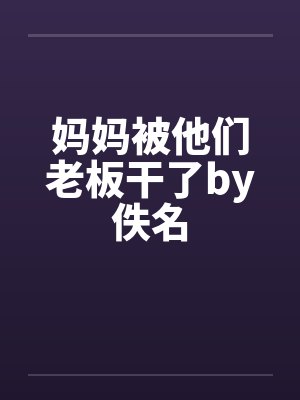 妈妈被他们老板干了by佚名封面