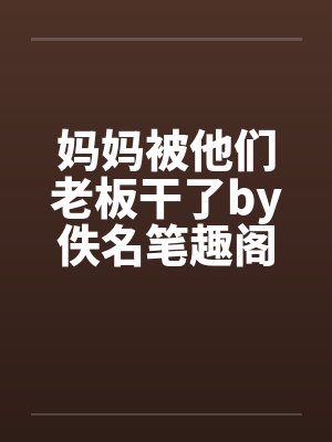 妈妈被他们老板干了by佚名笔趣阁无弹窗封面