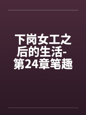 下岗女工之后的生活- 第24章笔趣阁无弹窗封面