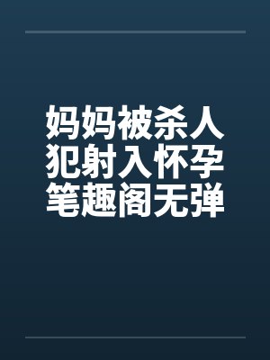 妈妈被杀人犯射入怀孕笔趣阁无弹窗封面