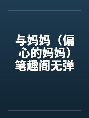 与妈妈（偏心的妈妈）笔趣阁无弹窗封面