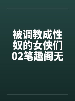 被调教成性奴的女侠们02笔趣阁无弹窗封面