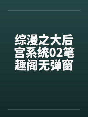 综漫之大后宫系统02笔趣阁无弹窗封面