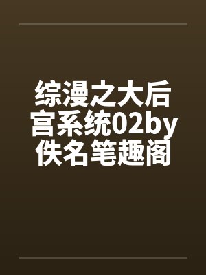 综漫之大后宫系统02by佚名笔趣阁无弹窗封面