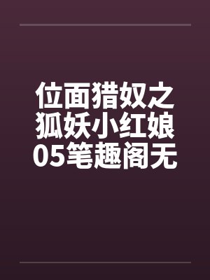 位面猎奴之狐妖小红娘05笔趣阁无弹窗封面