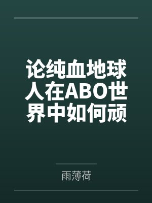 论纯血地球人在ABO世界中如何顽强生存笔趣阁无弹窗封面