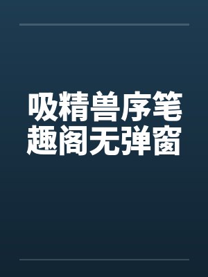 吸精兽序笔趣阁无弹窗封面