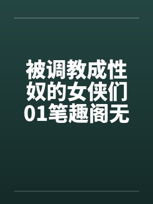被调教成性奴的女侠们01笔趣阁无弹窗封面