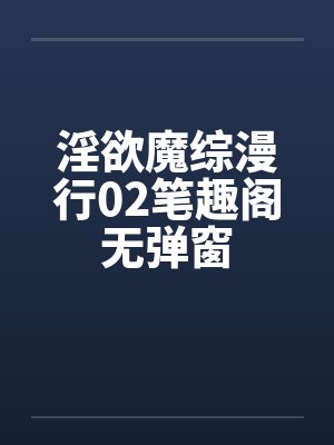 淫欲魔综漫行02笔趣阁无弹窗封面
