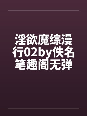 淫欲魔综漫行02by佚名笔趣阁无弹窗封面