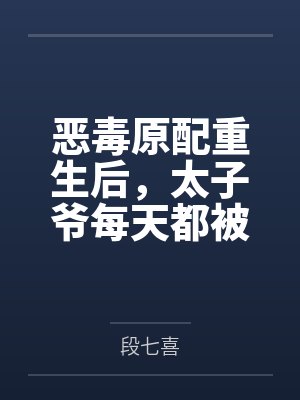 恶毒原配重生后,太子爷每天都被钓成翘嘴封面