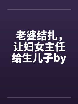 老婆结扎，让妇女主任给生儿子by佚名封面