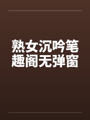 熟女沉吟笔趣阁无弹窗封面