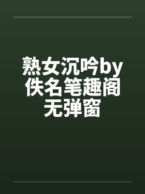 熟女沉吟by佚名笔趣阁无弹窗封面