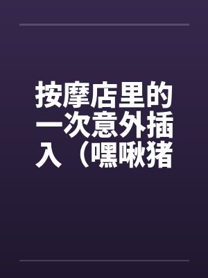 按摩店里的一次意外插入（嘿啾猪猪）封面