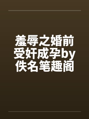 羞辱之婚前受奸成孕by佚名笔趣阁无弹窗封面